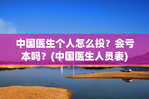 中国医生个人怎么投？会亏本吗？(中国医生人员表)