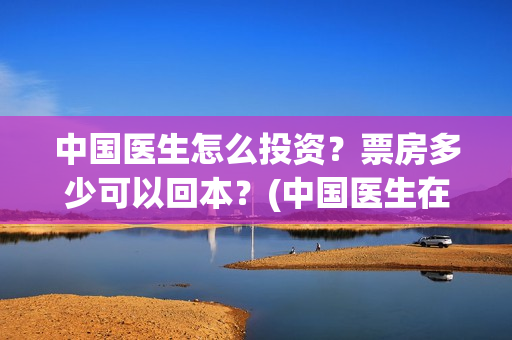 中国医生怎么投资？票房多少可以回本？(中国医生在哪个平台)