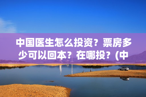 中国医生怎么投资？票房多少可以回本？在哪投？(中国医生可以投屏吗)