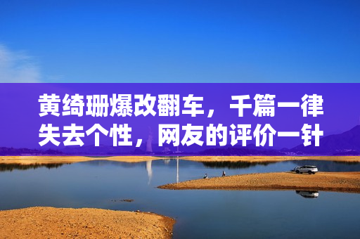 黄绮珊爆改翻车，千篇一律失去个性，网友的评价一针见血！