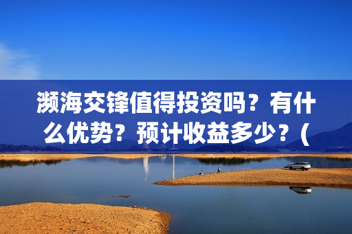濒海交锋值得投资吗？有什么优势？预计收益多少？(濒海交锋都谁投资了)