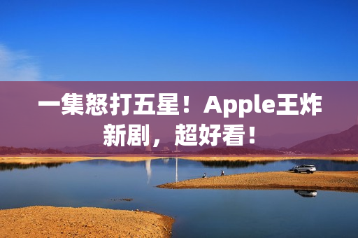 一集怒打五星！Apple王炸新剧，超好看！