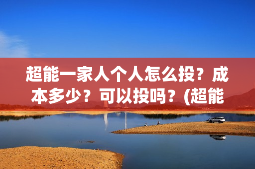 超能一家人个人怎么投?成本多少?可以投吗?(超能一家人宣传片) 超能一家人个人怎么投?成本多少?可以投吗?(超能一家人宣传片)