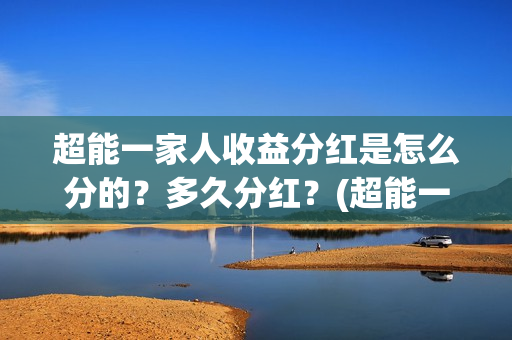 超能一家人收益分红是怎么分的？多久分红？(超能一家人保底)