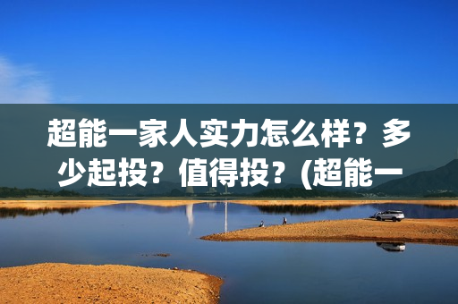 超能一家人实力怎么样？多少起投？值得投？(超能一家人演员)