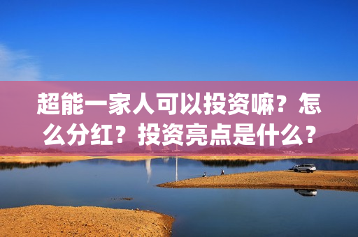 超能一家人可以投资嘛？怎么分红？投资亮点是什么？(超能一家人官宣)