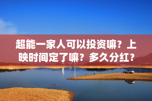 超能一家人可以投资嘛？上映时间定了嘛？多久分红？(超能一家人2021年)