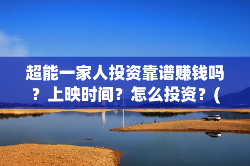 超能一家人投资靠谱赚钱吗？上映时间？怎么投资？(超能一家人多少起投)