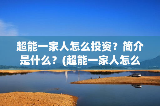 超能一家人怎么投资？简介是什么？(超能一家人怎么画简笔画)