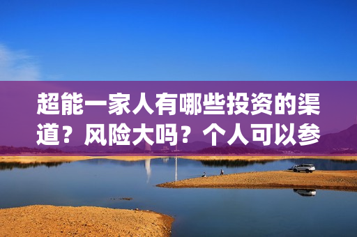 超能一家人有哪些投资的渠道?风险大吗?个人可以参与吗?(超能一家人出品方) 超能一家人有哪些投资的渠道?风险大吗?个人可以参与吗?(超能一家人出品方)