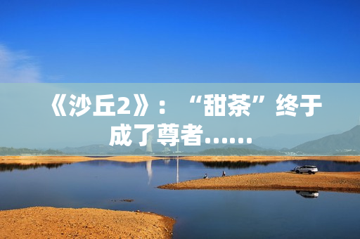 《沙丘2》：“甜茶”终于成了尊者……