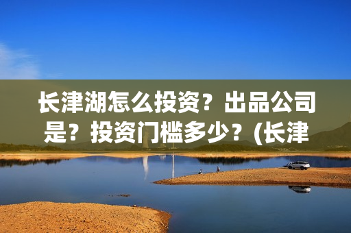 长津湖怎么投资？出品公司是？投资门槛多少？(长津湖投资门槛高)