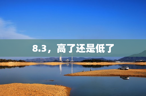 8.3，高了还是低了