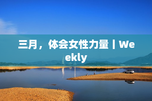 三月，体会女性力量丨Weekly