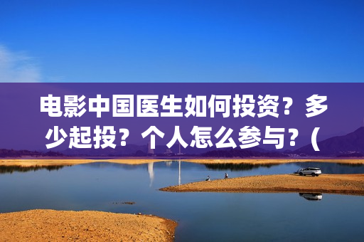 电影中国医生如何投资？多少起投？个人怎么参与？(电影中国医生情节)