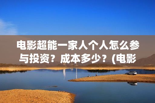 电影超能一家人个人怎么参与投资？成本多少？(电影超能一家人演员表)