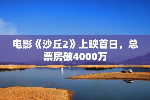 电影《沙丘2》上映首日，总票房破4000万