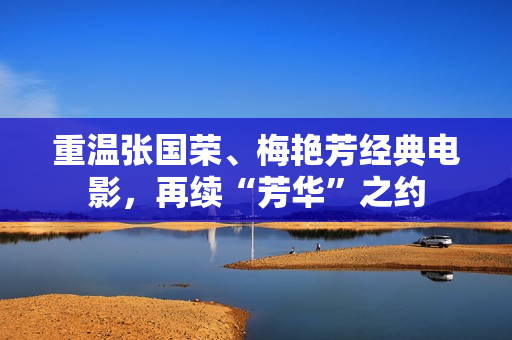 重温张国荣、梅艳芳经典电影，再续“芳华”之约