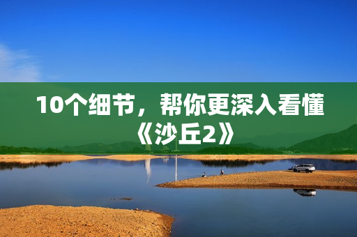 10个细节，帮你更深入看懂《沙丘2》