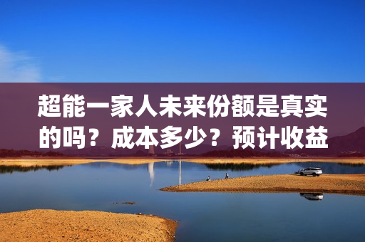 超能一家人未来份额是真实的吗？成本多少？预计收益如何？(超能一家人剧情)