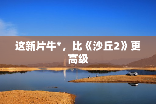 这新片牛*，比《沙丘2》更高级