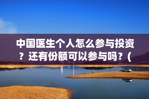 中国医生个人怎么参与投资？还有份额可以参与吗？(中国医生概况)