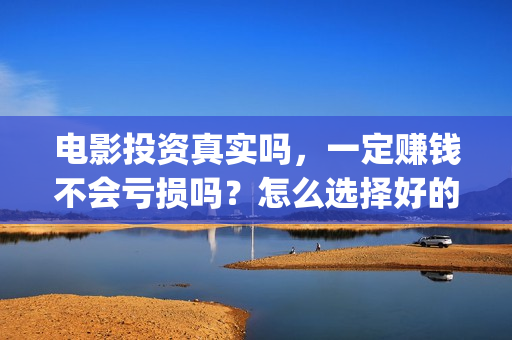 电影投资真实吗，一定赚钱不会亏损吗？怎么选择好的项目投资(电影投资有正规的吗)