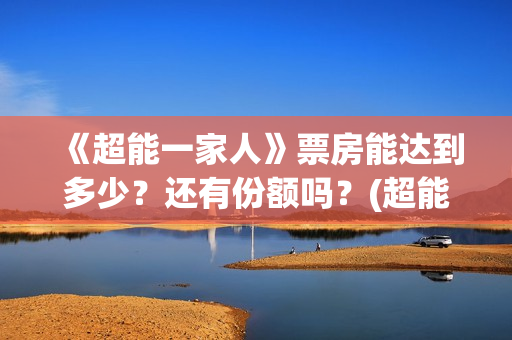 《超能一家人》票房能达到多少?还有份额吗?(超能一家人 电影) 《超能一家人》票房能达到多少?还有份额吗?(超能一家人 电影)