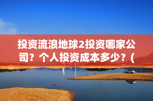 投资流浪地球2投资哪家公司？个人投资成本多少？(投资流浪地球男主姓顾的小说)