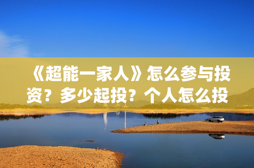 《超能一家人》怎么参与投资?多少起投?个人怎么投(超能一家人电影免费版完整版) 《超能一家人》怎么参与投资?多少起投?个人怎么投(超能一家人电影免费版完整版)