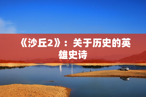 《沙丘2》：关于历史的英雄史诗