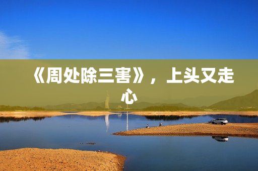 《周处除三害》，上头又走心