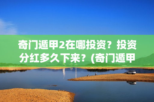 奇门遁甲2在哪投资？投资分红多久下来？(奇门遁甲第二部叫啥)