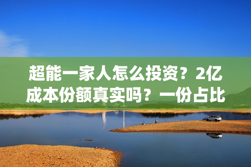 超能一家人怎么投资？2亿成本份额真实吗？一份占比多少？(超能一家人在哪里)