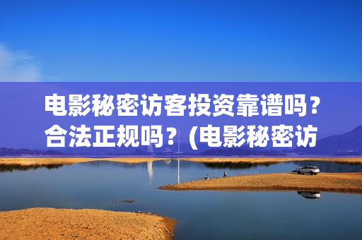 电影秘密访客投资靠谱吗？合法正规吗？(电影秘密访客视频)