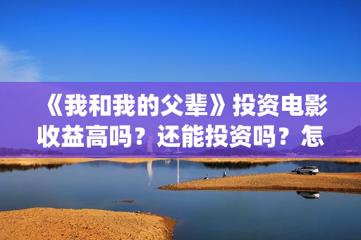 《我和我的父辈》投资电影收益高吗？还能投资吗？怎么投(《我和我的父辈》)