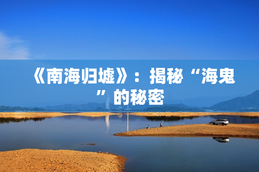 《南海归墟》：揭秘“海鬼”的秘密