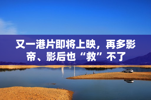 又一港片即将上映，再多影帝、影后也“救”不了
