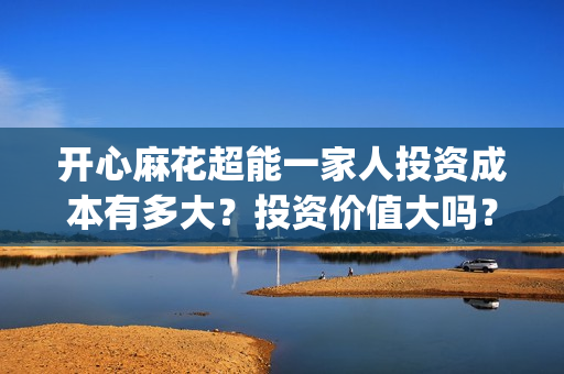 开心麻花超能一家人投资成本有多大？投资价值大吗？(开心麻花超能一家人正片免费高清观看)