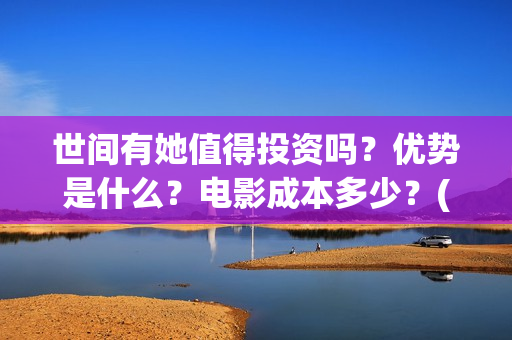 世间有她值得投资吗？优势是什么？电影成本多少？(世间有她经典台词)