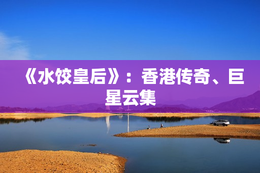 《水饺皇后》：香港传奇、巨星云集