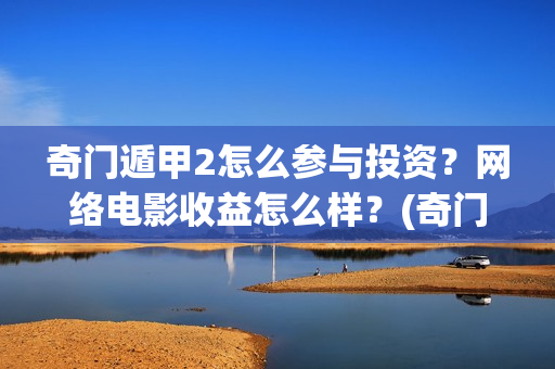 奇门遁甲2怎么参与投资？网络电影收益怎么样？(奇门遁甲怎么起局排盘)