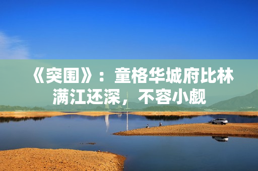 《突围》：童格华城府比林满江还深，不容小觑