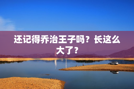 还记得乔治王子吗？长这么大了？
