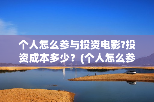 个人怎么参与投资电影?投资成本多少？(个人怎么参加投标)
