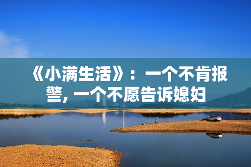 《小满生活》：一个不肯报警, 一个不愿告诉媳妇