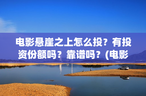 电影悬崖之上怎么投？有投资份额吗？靠谱吗？(电影版悬崖之上)
