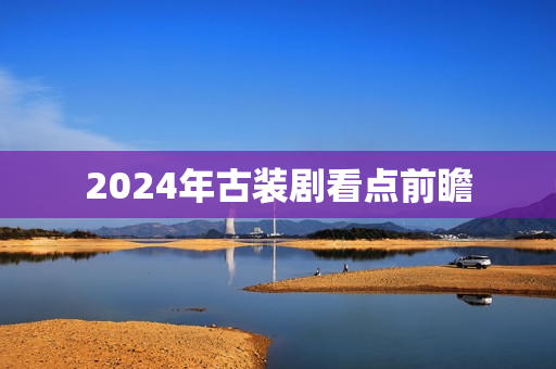 2024年古装剧看点前瞻