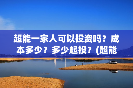 超能一家人可以投资吗？成本多少？多少起投？(超能一家人2020.12.26)