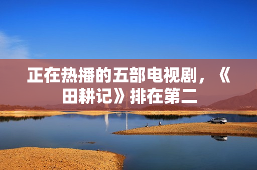 正在热播的五部电视剧，《田耕记》排在第二